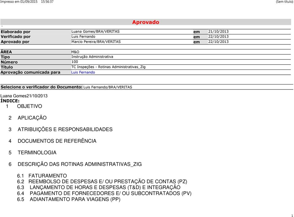 Gomes21/10/2013 ÍNDICE: 1 OBJETIVO 2 APLICAÇÃO 3 ATRIBUIÇÕES E RESPONSABILIDADES 4 DOCUMENTOS DE REFERÊNCIA 5 TERMINOLOGIA 6 DESCRIÇÃO DAS ROTINAS ADMINISTRATIVAS_ZIG 6.1 FATURAMENTO 6.