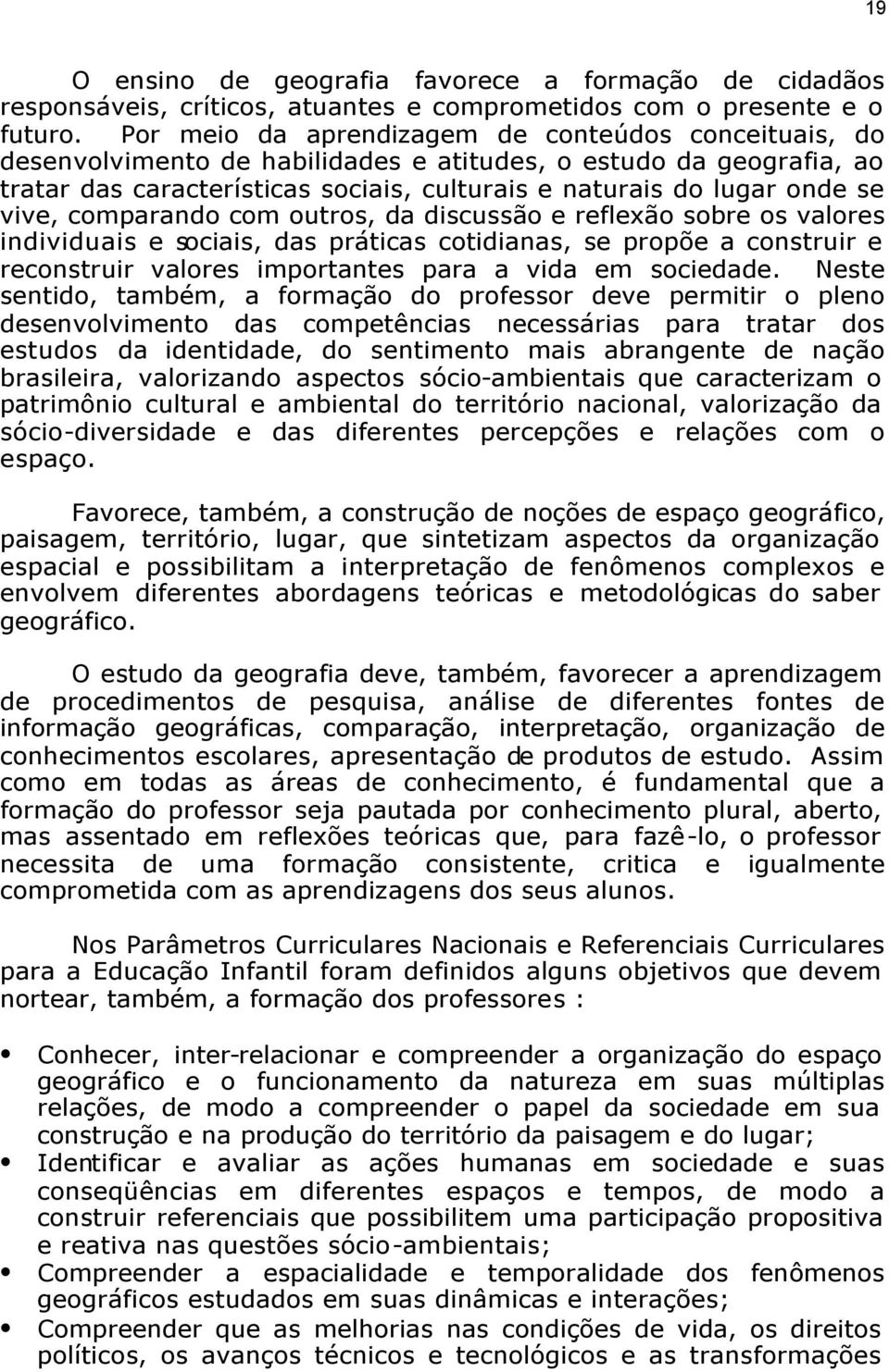 vive, comparando com outros, da discussão e reflexão sobre os valores individuais e sociais, das práticas cotidianas, se propõe a construir e reconstruir valores importantes para a vida em sociedade.