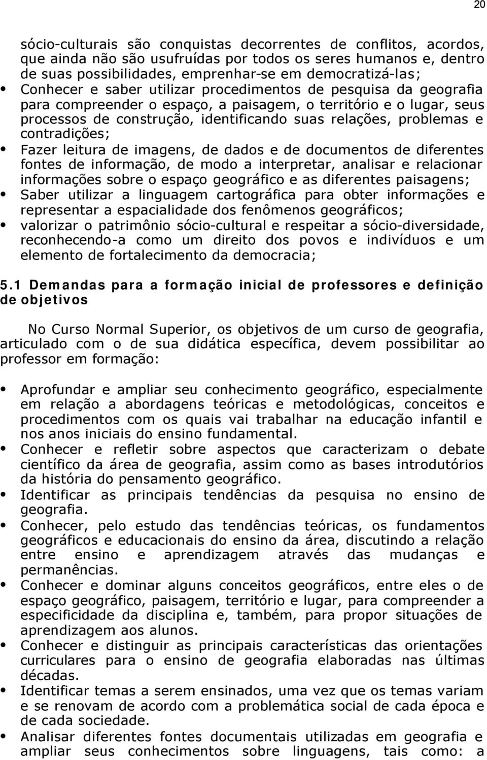 contradições; Fazer leitura de imagens, de dados e de documentos de diferentes fontes de informação, de modo a interpretar, analisar e relacionar informações sobre o espaço geográfico e as diferentes