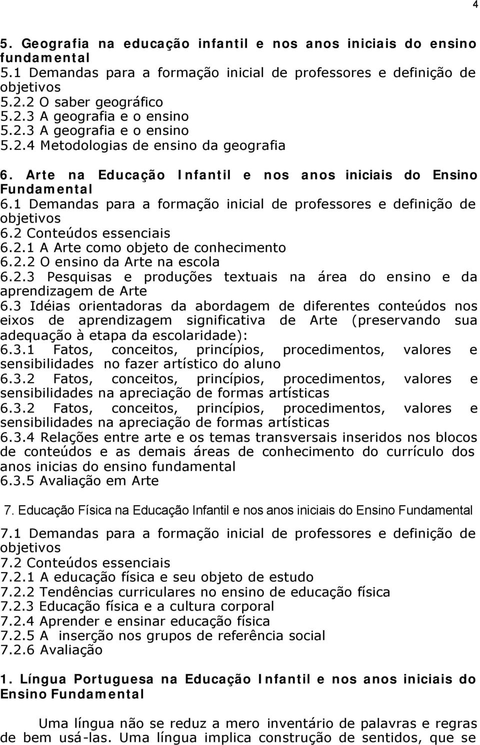 1 Demandas para a formação inicial de professores e definição de objetivos 6.2 Conteúdos essenciais 6.2.1 A Arte como objeto de conhecimento 6.2.2 O ensino da Arte na escola 6.2.3 Pesquisas e produções textuais na área do ensino e da aprendizagem de Arte 6.