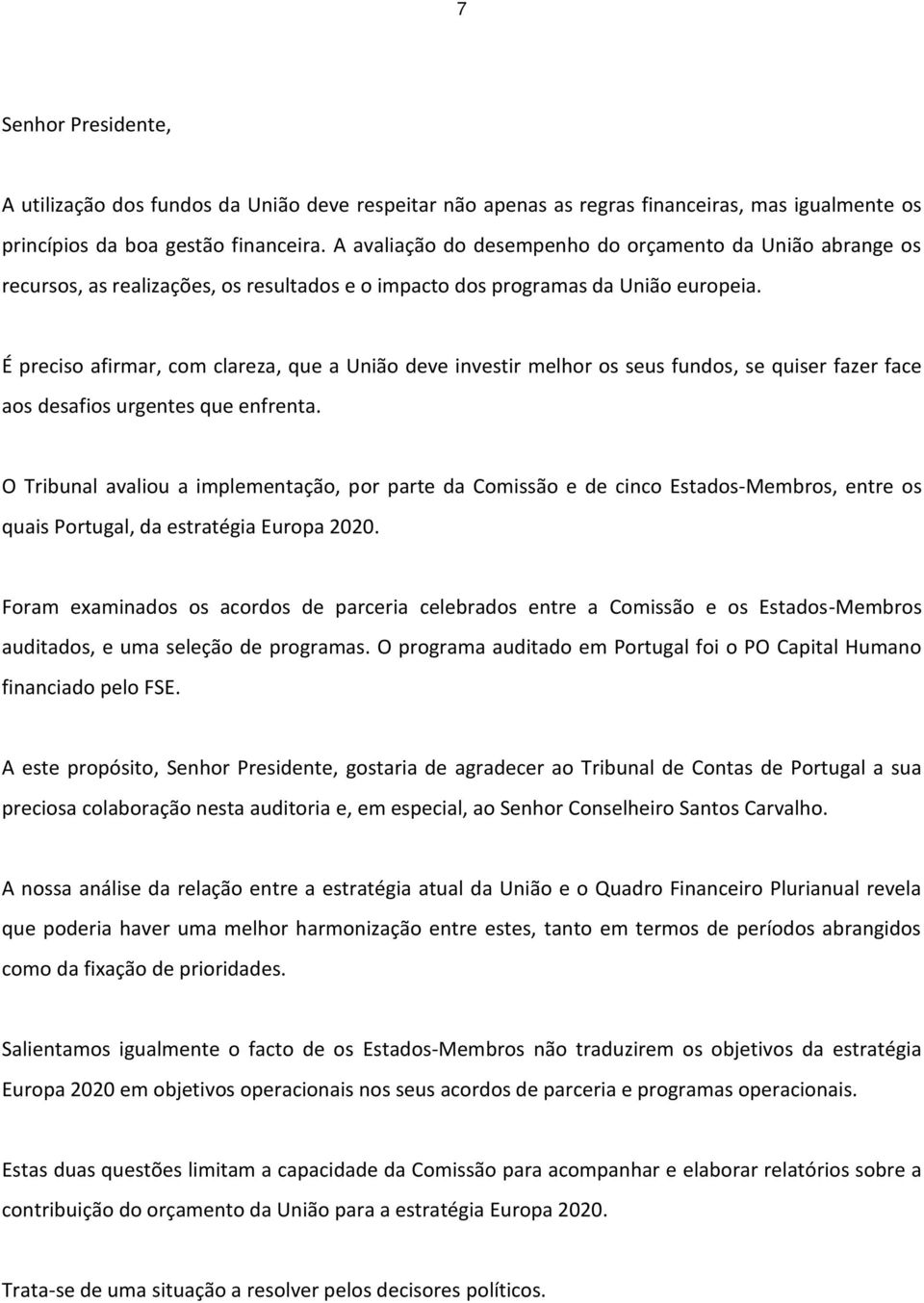 É preciso afirmar, com clareza, que a União deve investir melhor os seus fundos, se quiser fazer face aos desafios urgentes que enfrenta.