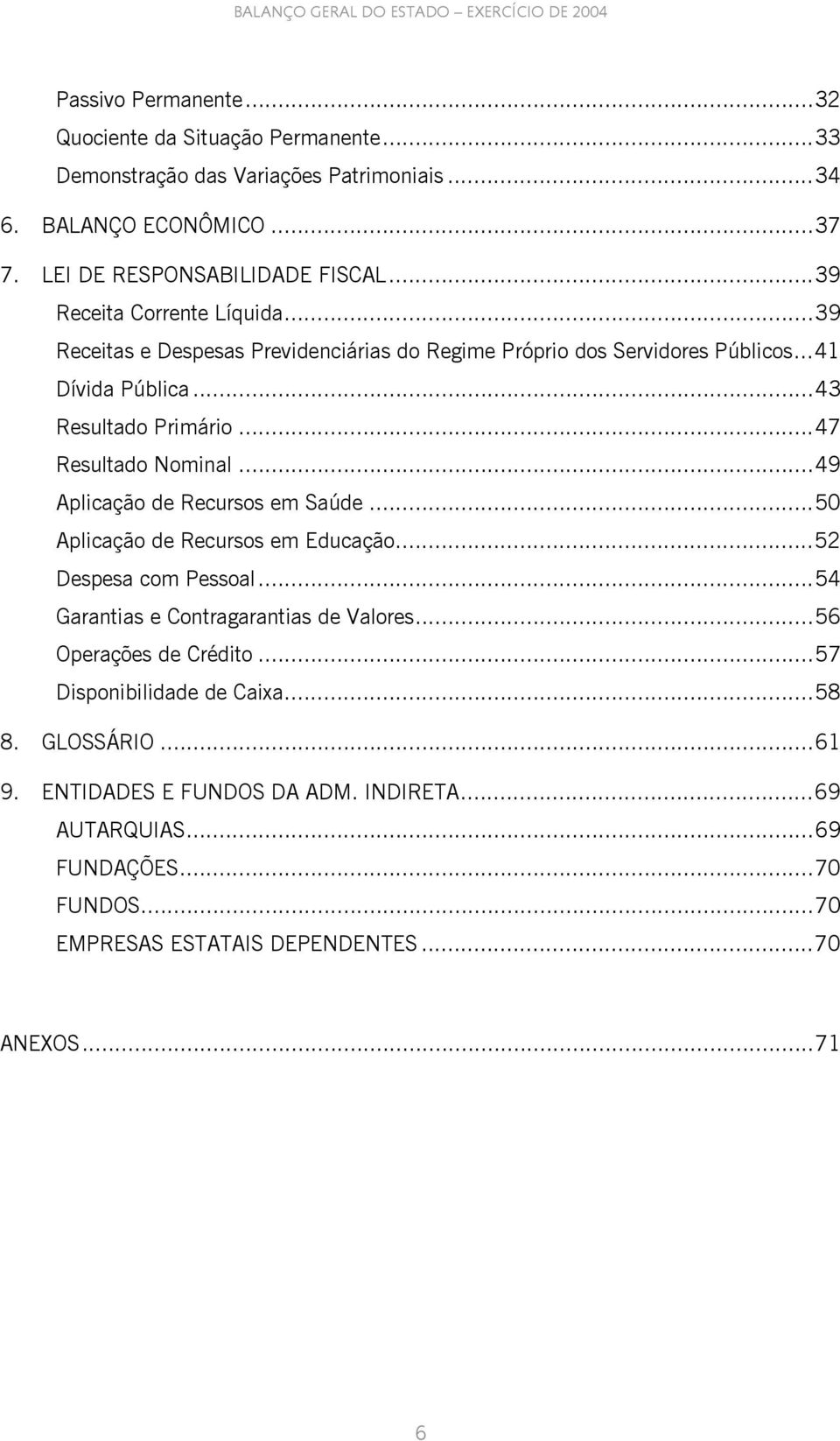 ..47 Resultado Nominal...49 Aplicação de Recursos em Saúde...50 Aplicação de Recursos em Educação...52 Despesa com Pessoal...54 Garantias e Contragarantias de Valores.