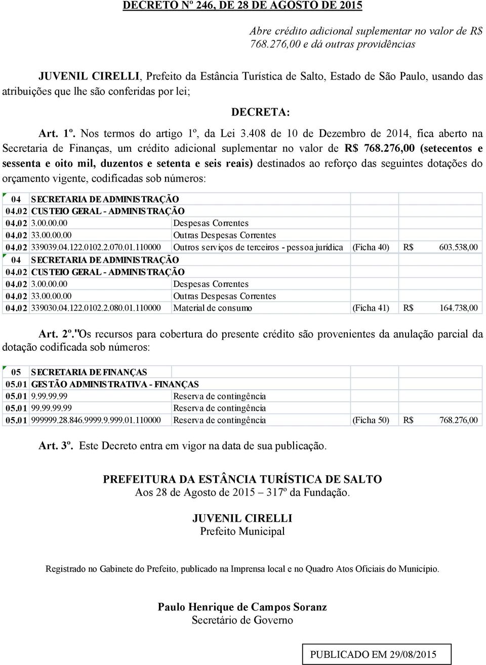 Nos termos do artigo 1º, da Lei 3.408 de 10 de Dezembro de 2014, fica aberto na Secretaria de Finanças, um crédito adicional suplementar no valor de R$ 768.