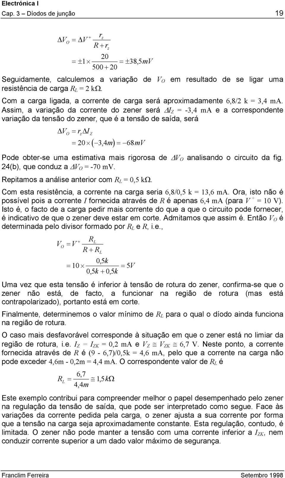 Assim, a variação da corrente do zener será Z = -3,4 ma e a correspondente variação da tensão do zener, que é a tensão de saída, será V = r O z Z ( m) = 20 3, 4 = 68mV Pode obter-se uma estimativa