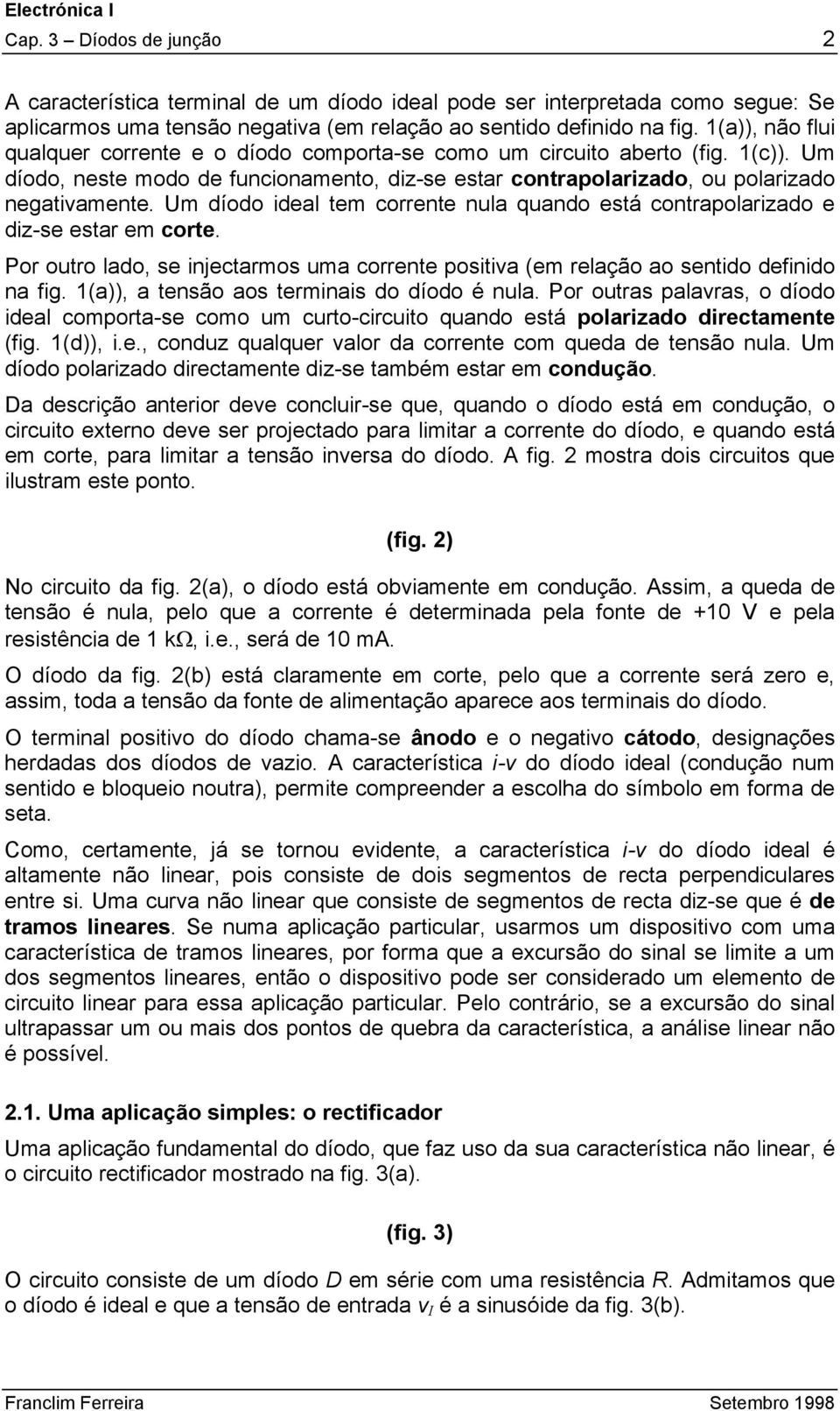 Um díodo ideal tem corrente nula quando está contrapolarizado e diz-se estar em corte. Por outro lado, se injectarmos uma corrente positiva (em relação ao sentido definido na fig.