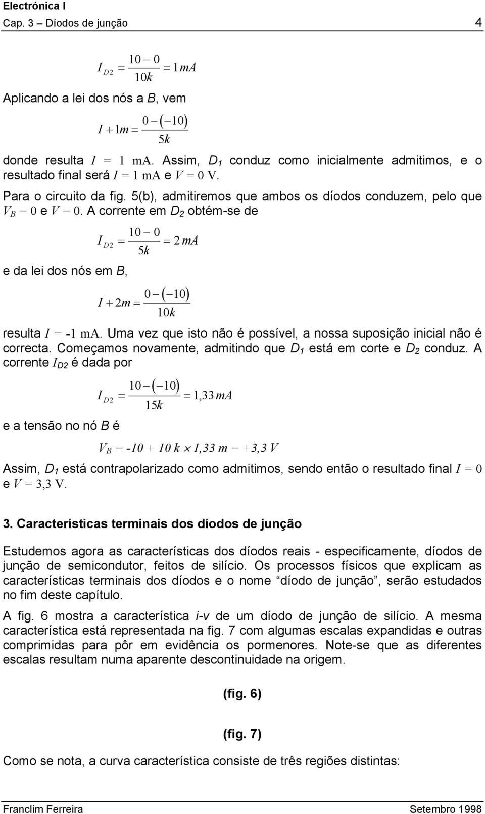 A corrente em 2 obtém-se de 2 e da lei dos nós em B, 10 0 = = 2 ma 5k ( ) 0 + 2m= 10 10k resulta = -1 ma. Uma vez que isto não é possível, a nossa suposição inicial não é correcta.