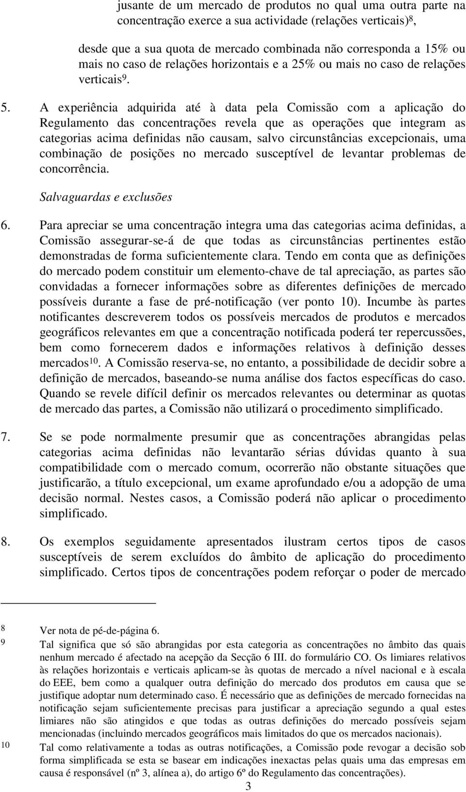 A experiência adquirida até à data pela Comissão com a aplicação do Regulamento das concentrações revela que as operações que integram as categorias acima definidas não causam, salvo circunstâncias