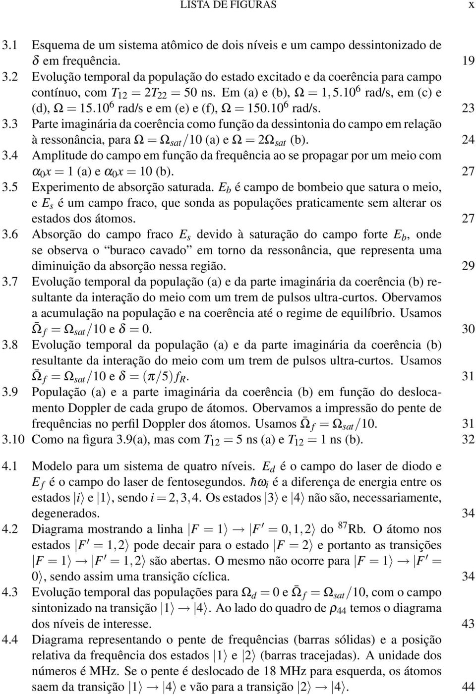 10 6 rad/s e em (e) e (f), Ω = 150.10 6 rad/s. 23 3.3 Parte imaginária da coerência como função da dessintonia do campo em relação à ressonância, para Ω = Ω sat /10 (a) e Ω = 2Ω sat (b). 24 3.