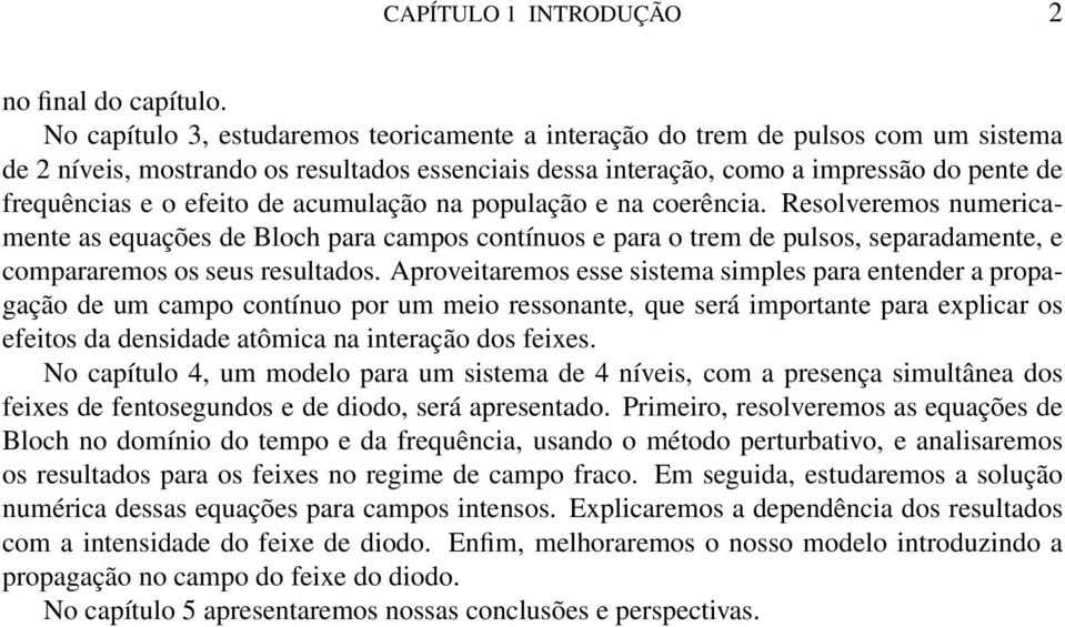 efeito de acumulação na população e na coerência. Resolveremos numericamente as equações de Bloch para campos contínuos e para o trem de pulsos, separadamente, e compararemos os seus resultados.