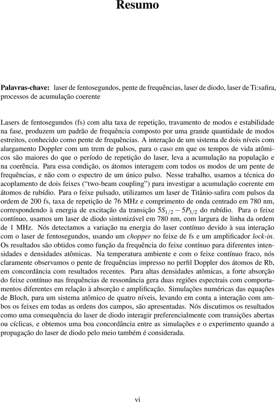 A interação de um sistema de dois níveis com alargamento Doppler com um trem de pulsos, para o caso em que os tempos de vida atômicos são maiores do que o período de repetição do laser, leva a