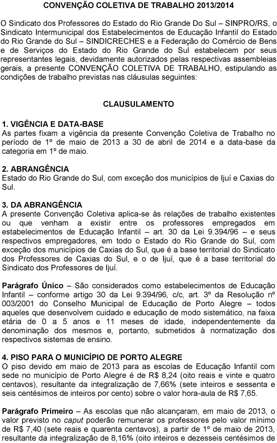 assembleias gerais, a presente CONVENÇÃO COLETIVA DE TRABALHO, estipulando as condições de trabalho previstas nas cláusulas seguintes: CLAUSULAMENTO 1.