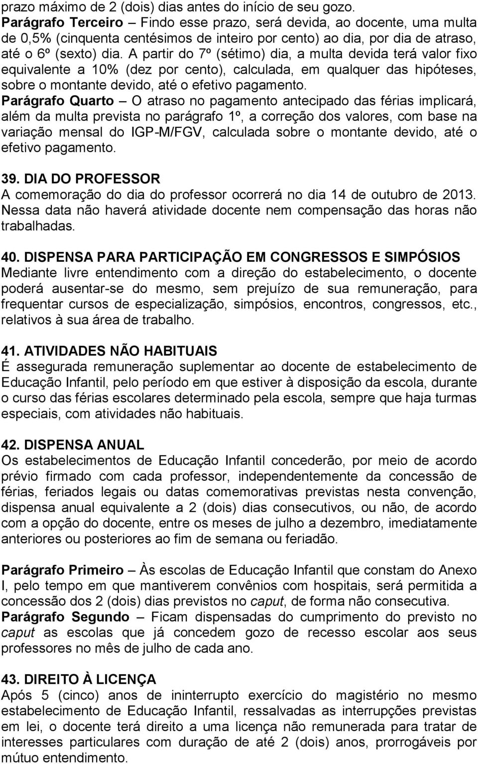 A partir do 7º (sétimo) dia, a multa devida terá valor fixo equivalente a 10% (dez por cento), calculada, em qualquer das hipóteses, sobre o montante devido, até o efetivo pagamento.