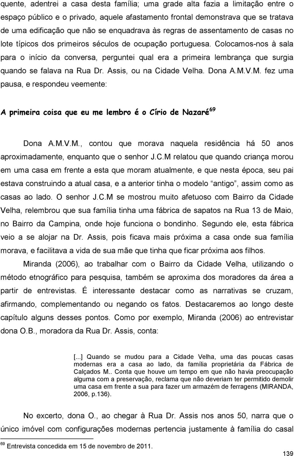 Colocamos-nos à sala para o início da conversa, perguntei qual era a primeira lembrança que surgia quando se falava na Rua Dr. Assis, ou na Cidade Velha. Dona A.M.