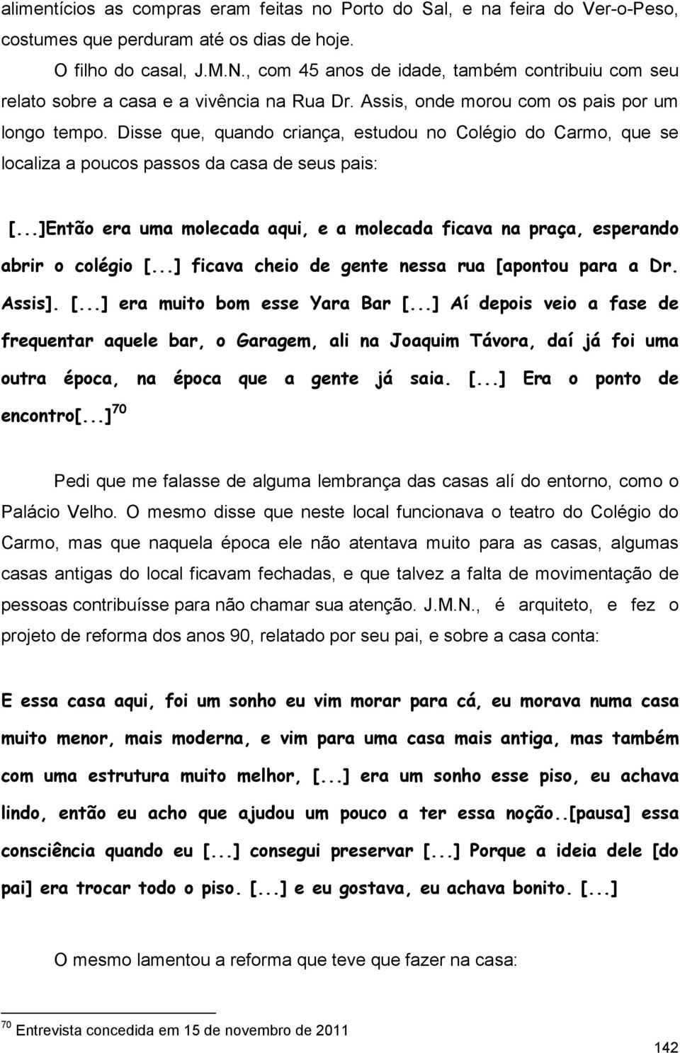 Disse que, quando criança, estudou no Colégio do Carmo, que se localiza a poucos passos da casa de seus pais: [...]Então era uma molecada aqui, e a molecada ficava na praça, esperando abrir o colégio [.