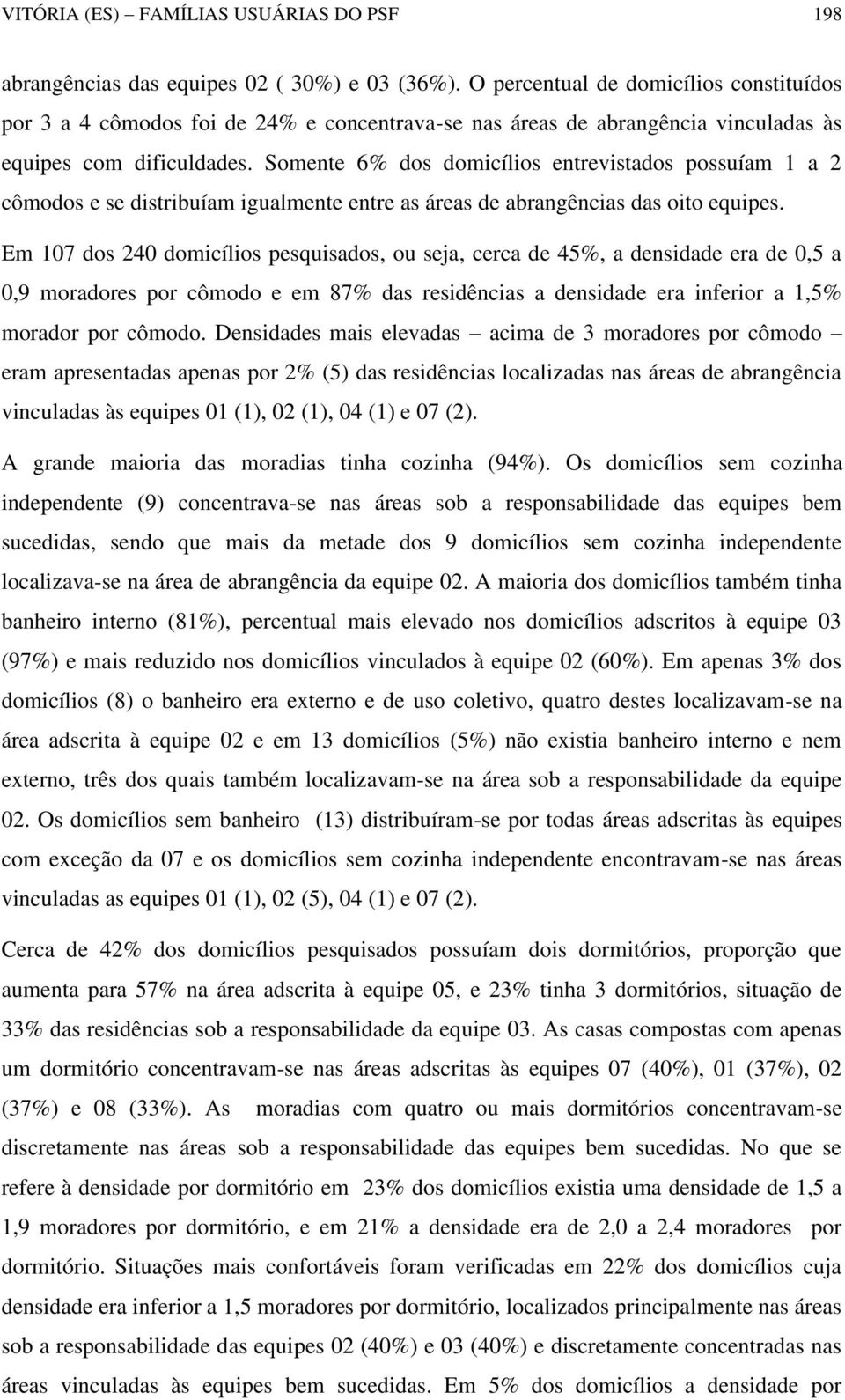 Somente 6% dos domicílios entrevistados possuíam 1 a 2 cômodos e se distribuíam igualmente entre as áreas de abrangências das oito equipes.