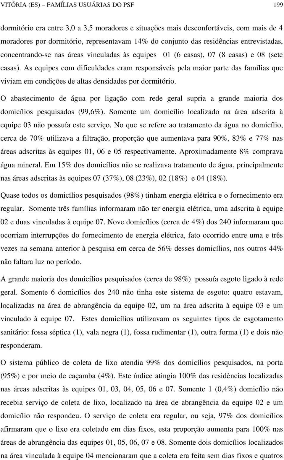 As equipes com dificuldades eram responsáveis pela maior parte das famílias que viviam em condições de altas densidades por dormitório.