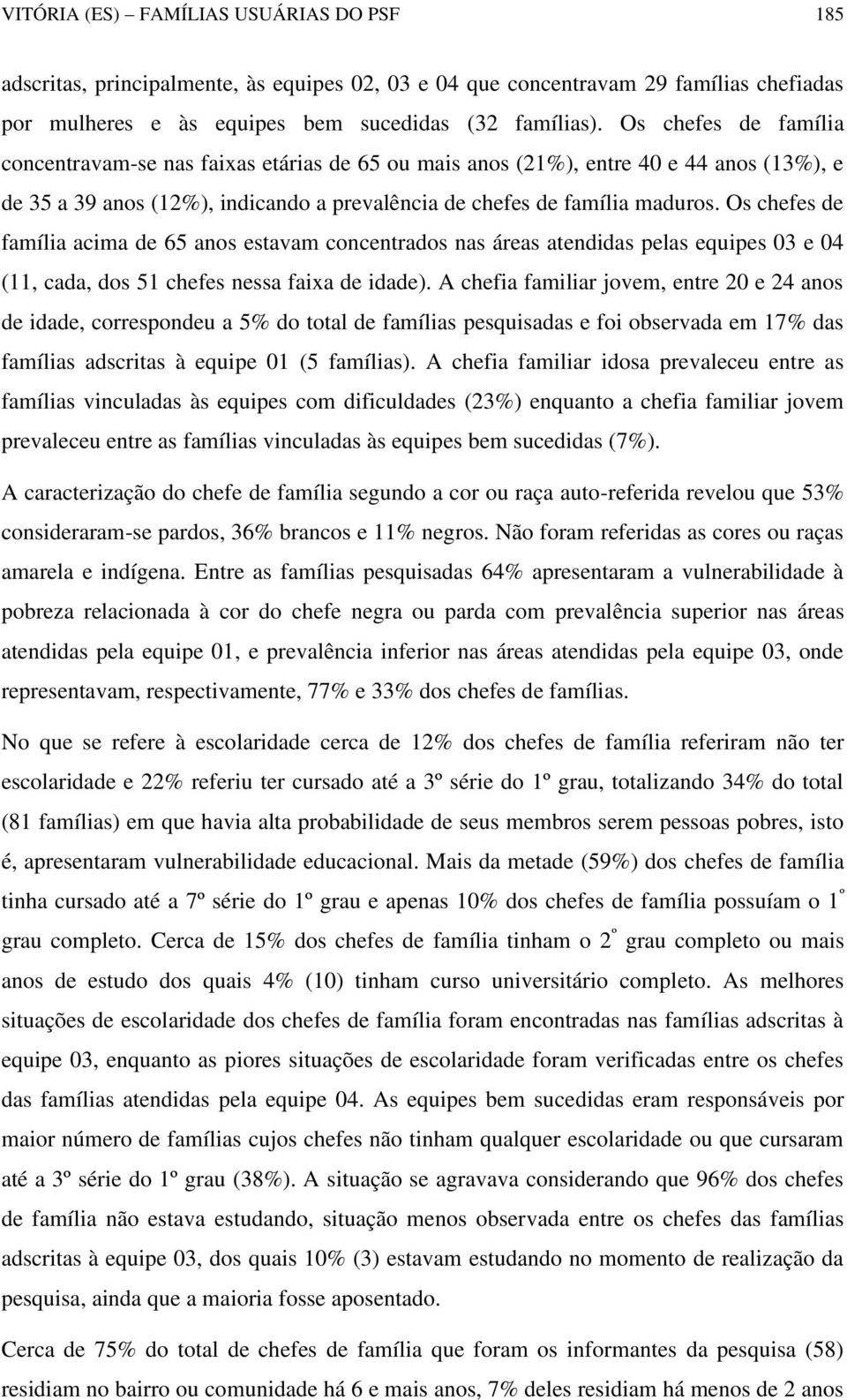 Os chefes de família acima de 65 anos estavam concentrados nas áreas atendidas pelas equipes 03 e 04 (11, cada, dos 51 chefes nessa faixa de idade).