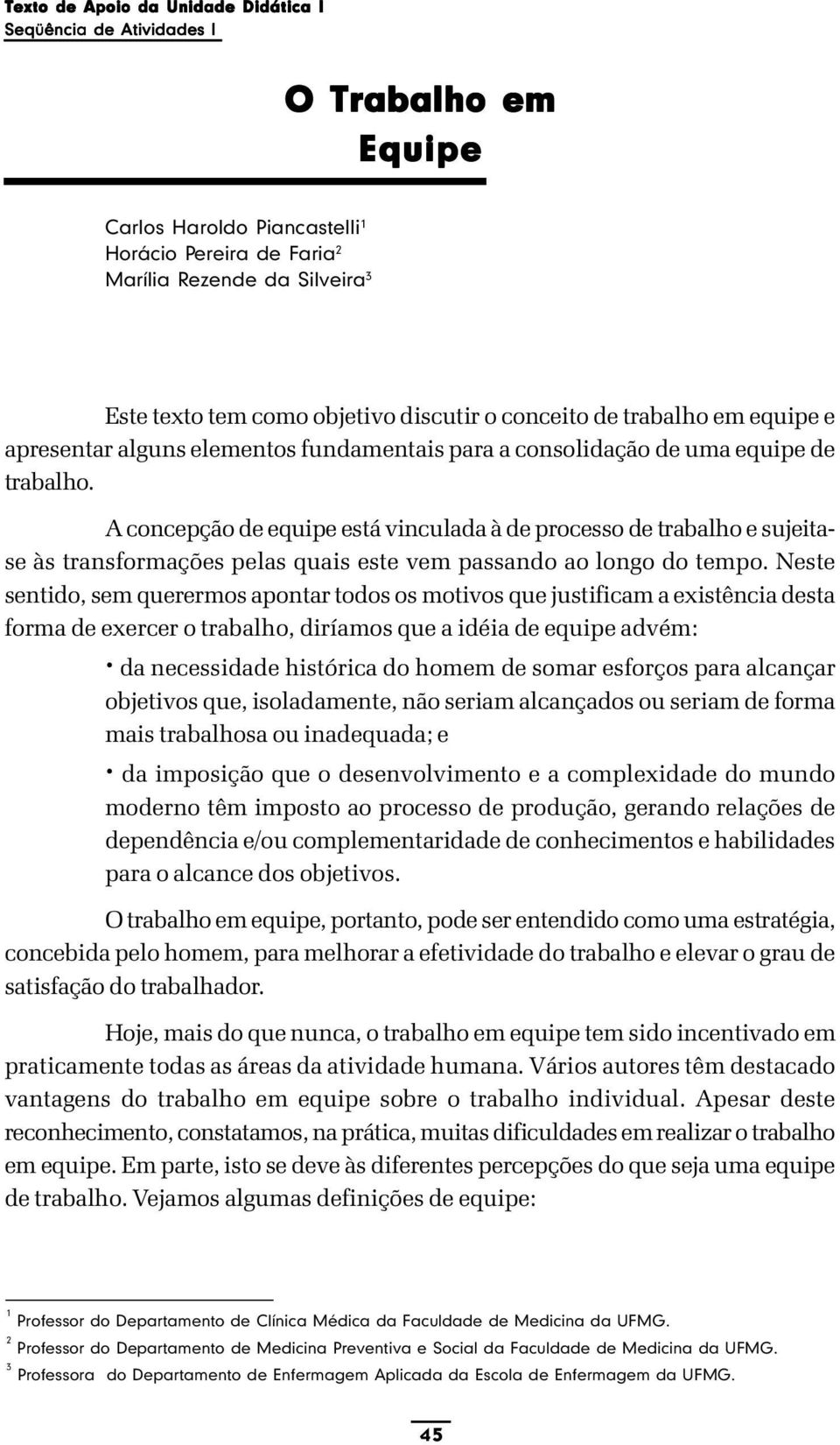 A concepção de equipe está vinculada à de processo de trabalho e sujeitase às transformações pelas quais este vem passando ao longo do tempo.