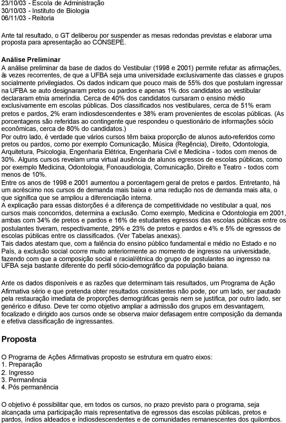 Análise Preliminar A análise preliminar da base de dados do Vestibular (1998 e 2001) permite refutar as afirmações, às vezes recorrentes, de que a UFBA seja uma universidade exclusivamente das