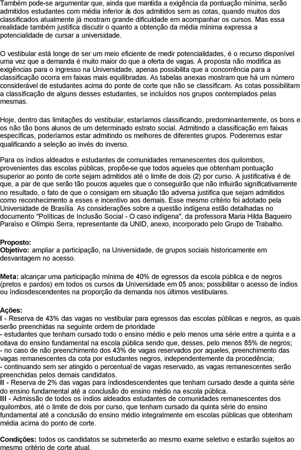 O vestibular está longe de ser um meio eficiente de medir potencialidades, é o recurso disponível uma vez que a demanda é muito maior do que a oferta de vagas.