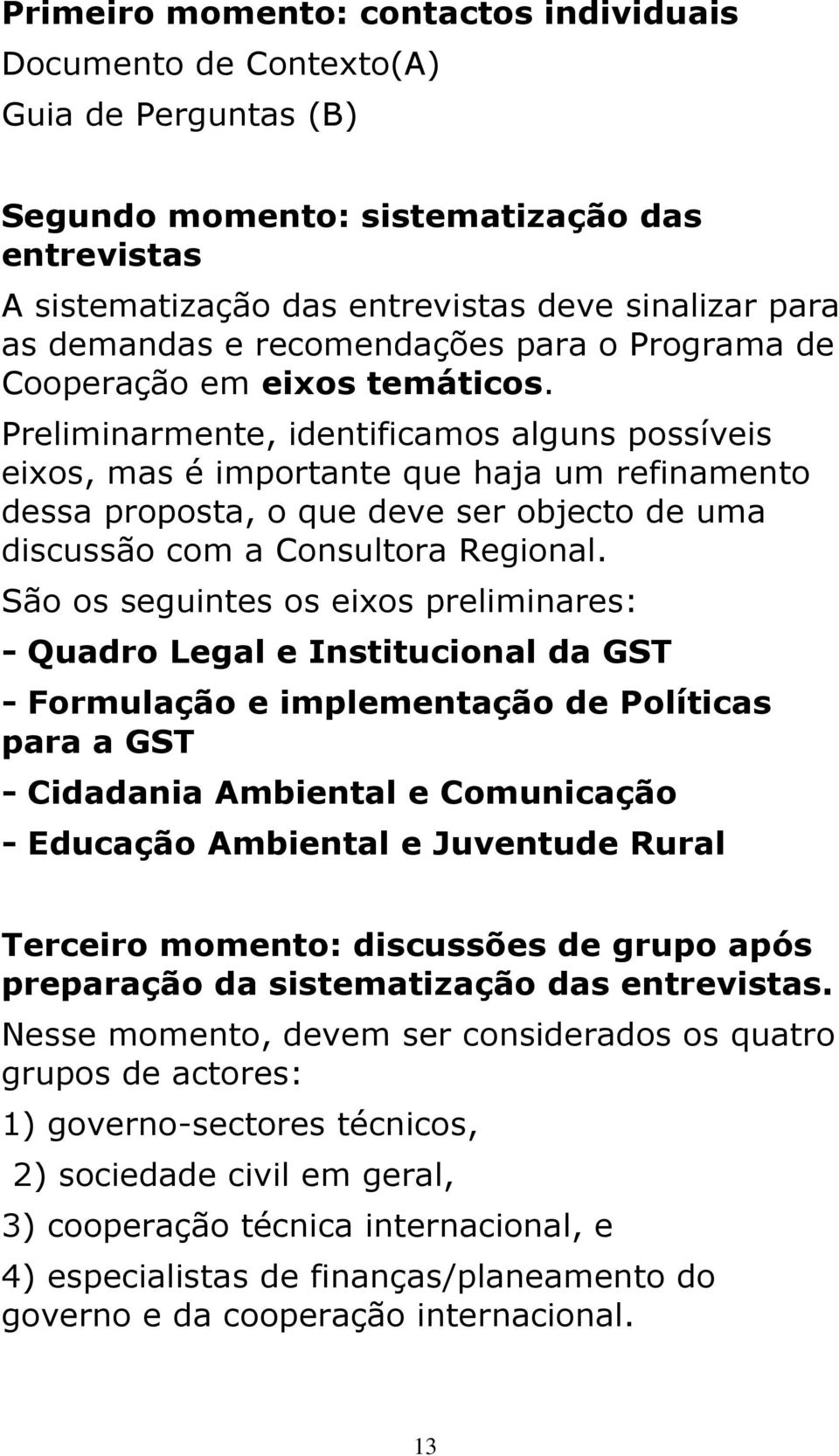 Preliminarmente, identificamos alguns possíveis eixos, mas é importante que haja um refinamento dessa proposta, o que deve ser objecto de uma discussão com a Consultora Regional.