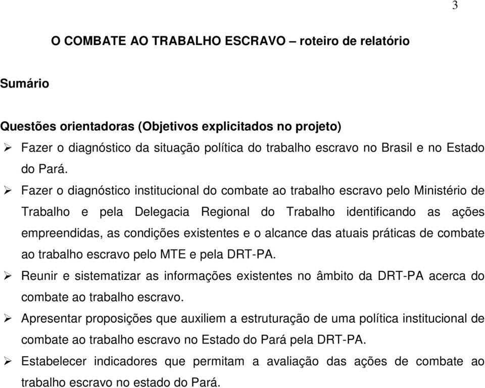 Fazer o diagnóstico institucional do combate ao trabalho escravo pelo Ministério de Trabalho e pela Delegacia Regional do Trabalho identificando as ações empreendidas, as condições existentes e o