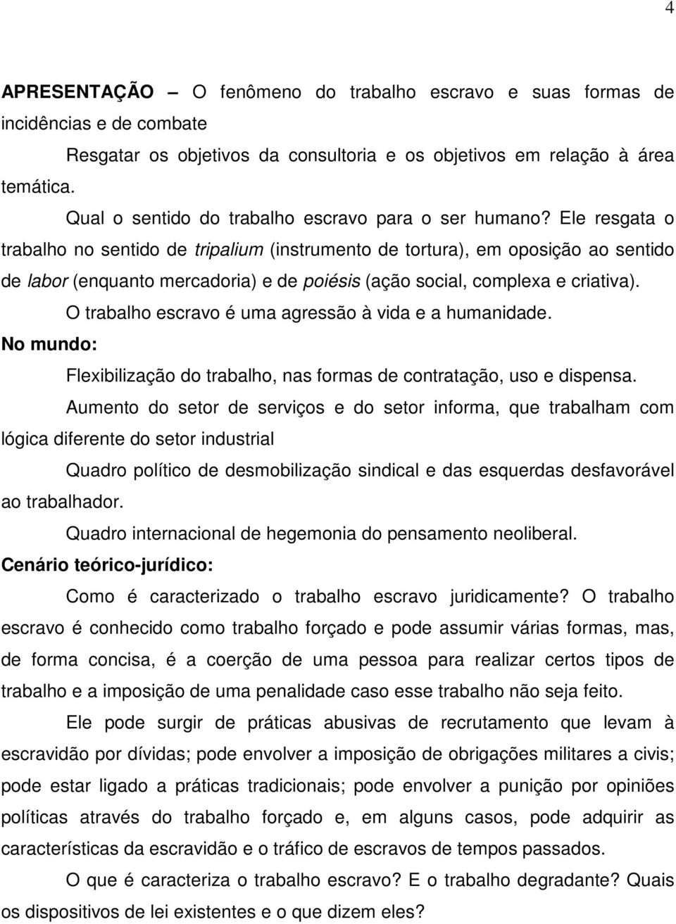 Ele resgata o trabalho no sentido de tripalium (instrumento de tortura), em oposição ao sentido de labor (enquanto mercadoria) e de poiésis (ação social, complexa e criativa).