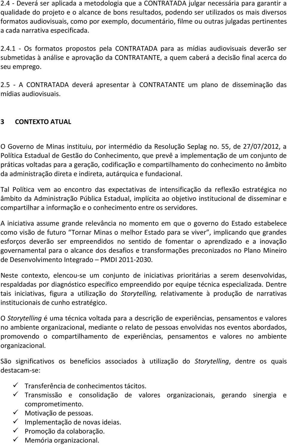 1 - Os formatos propostos pela CONTRATADA para as mídias audiovisuais deverão ser submetidas à análise e aprovação da CONTRATANTE, a quem caberá a decisão final acerca do seu emprego. 2.