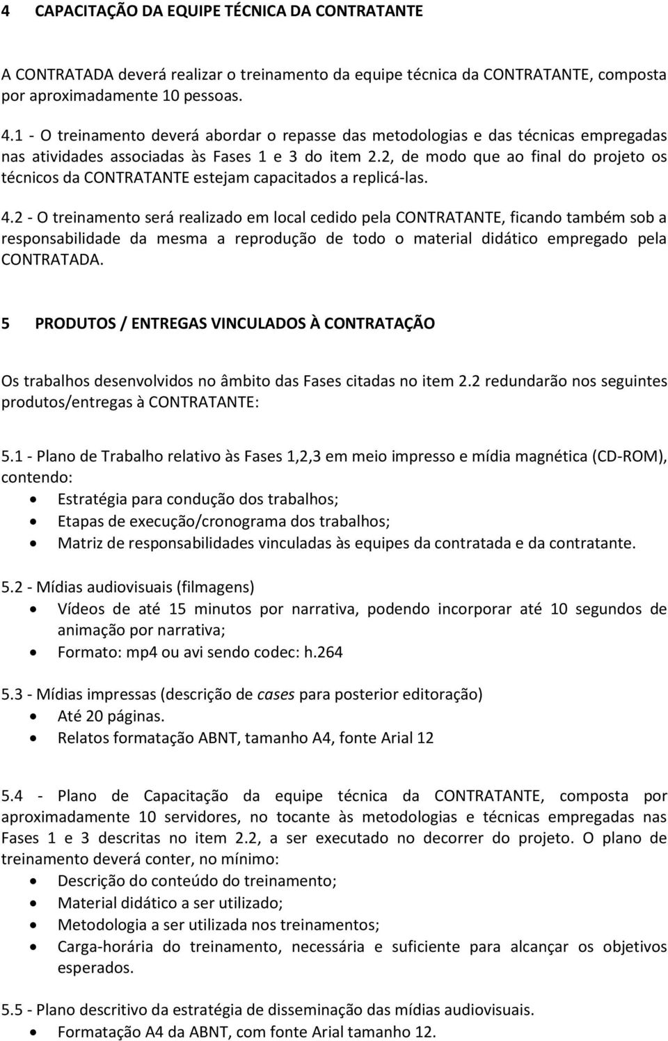 2, de modo que ao final do projeto os técnicos da CONTRATANTE estejam capacitados a replicá-las. 4.