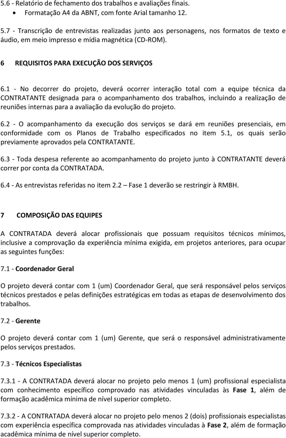 1 - No decorrer do projeto, deverá ocorrer interação total com a equipe técnica da CONTRATANTE designada para o acompanhamento dos trabalhos, incluindo a realização de reuniões internas para a