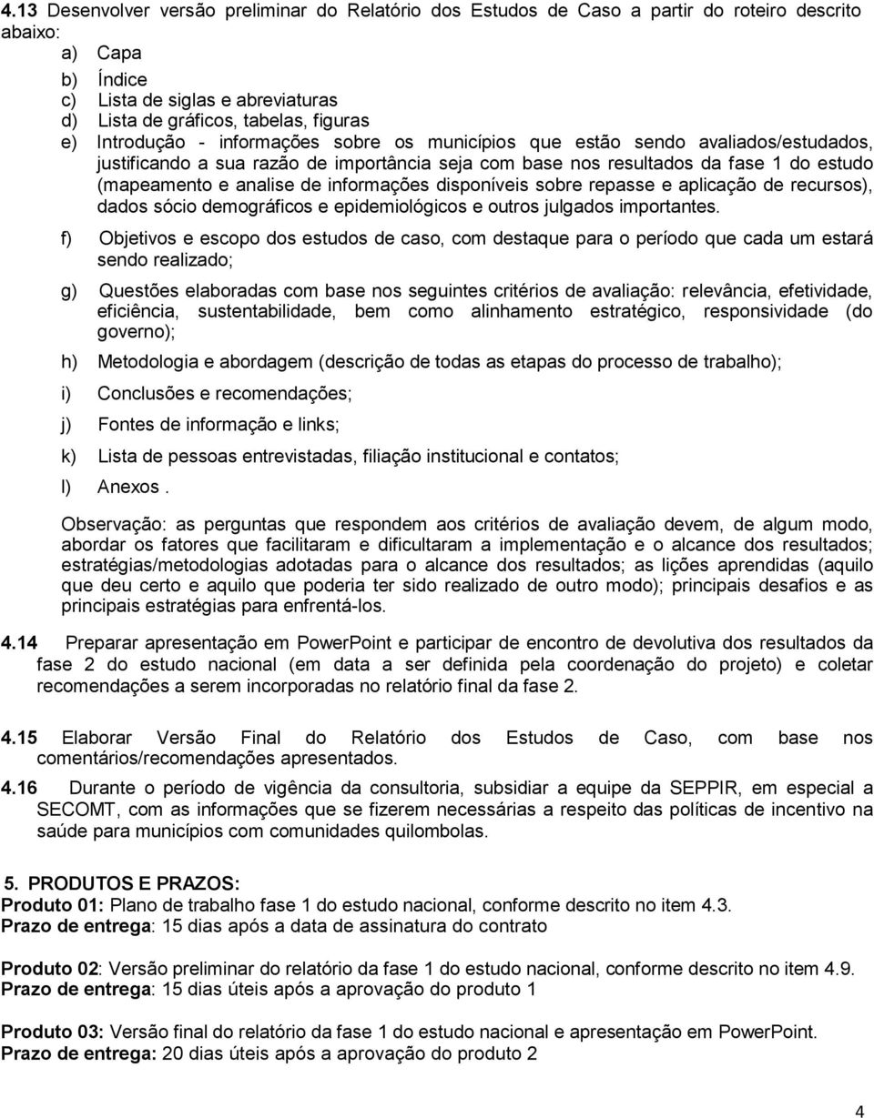 informações disponíveis sobre repasse e aplicação de recursos), dados sócio demográficos e epidemiológicos e outros julgados importantes.