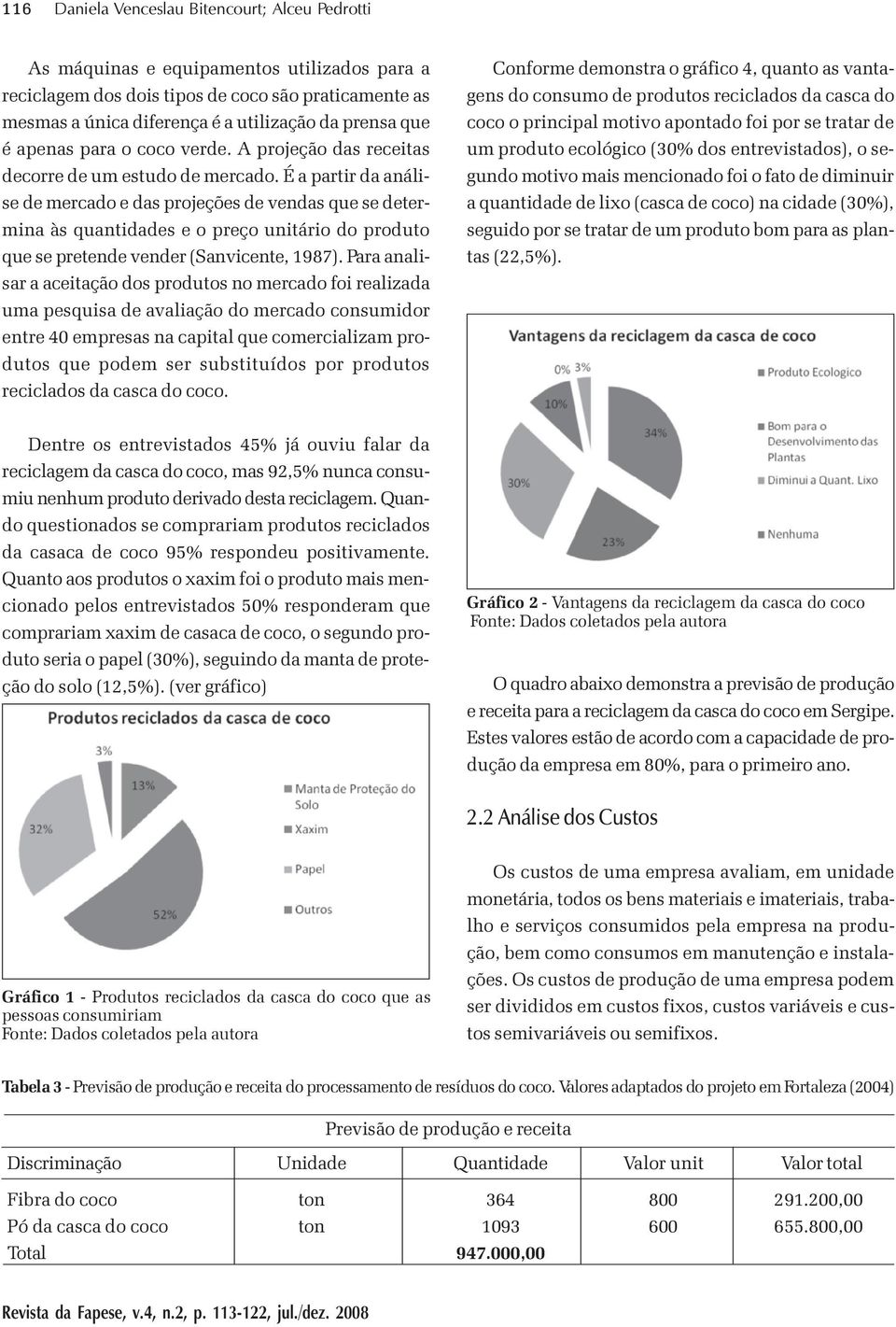 É a partir da análise de mercado e das projeções de vendas que se determina às quantidades e o preço unitário do produto que se pretende vender (Sanvicente, 1987).