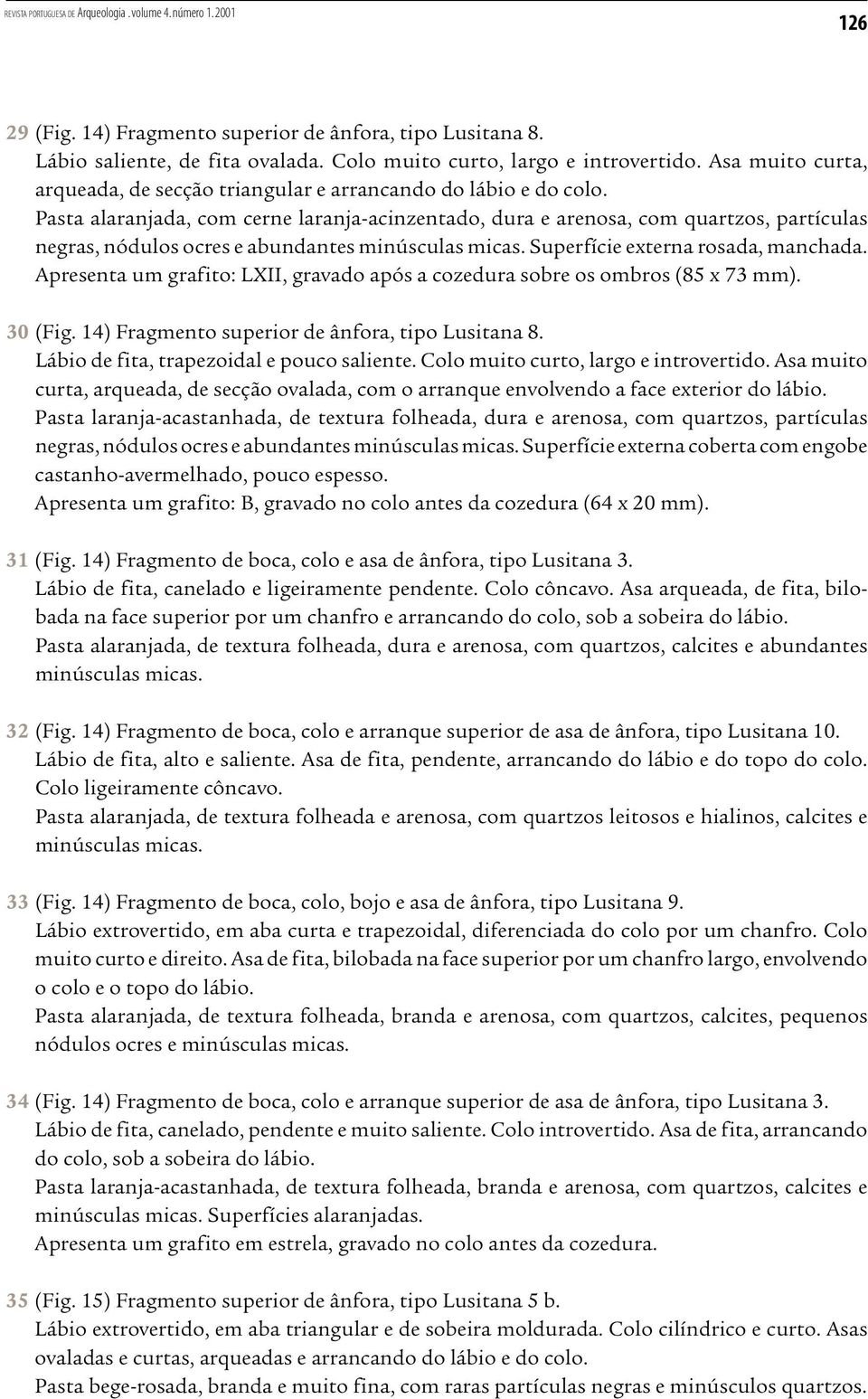 Pasta alaranjada, com cerne laranja-acinzentado, dura e arenosa, com quartzos, partículas negras, nódulos ocres e abundantes minúsculas micas. Superfície externa rosada, manchada.