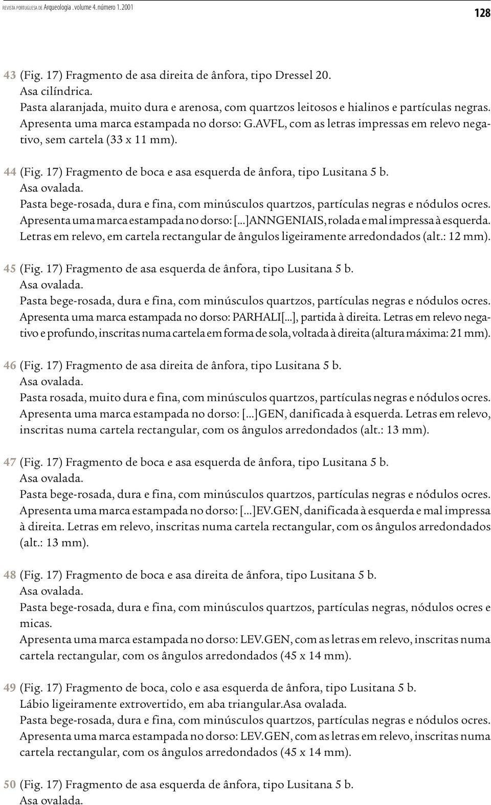 Asa ovalada. Pasta bege-rosada, dura e fina, com minúsculos quartzos, partículas negras e nódulos ocres. Apresenta uma marca estampada no dorso: [...]ANNGENIAIS, rolada e mal impressa à esquerda.