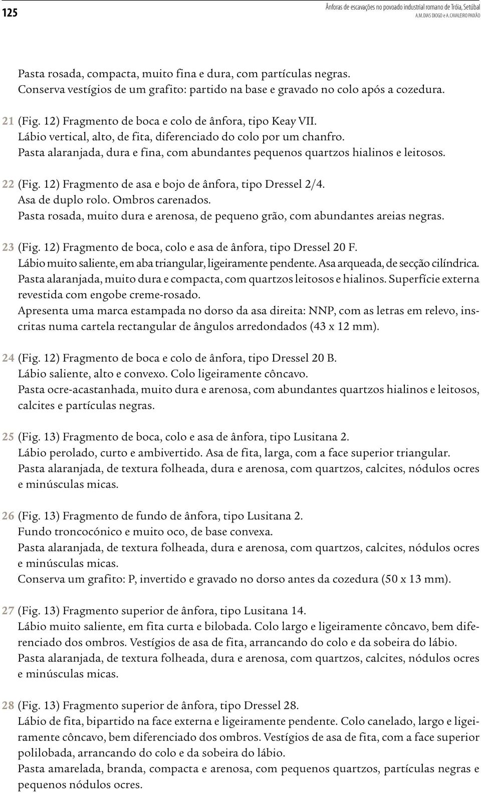 Lábio vertical, alto, de fita, diferenciado do colo por um chanfro. Pasta alaranjada, dura e fina, com abundantes pequenos quartzos hialinos e leitosos. 22 (Fig.