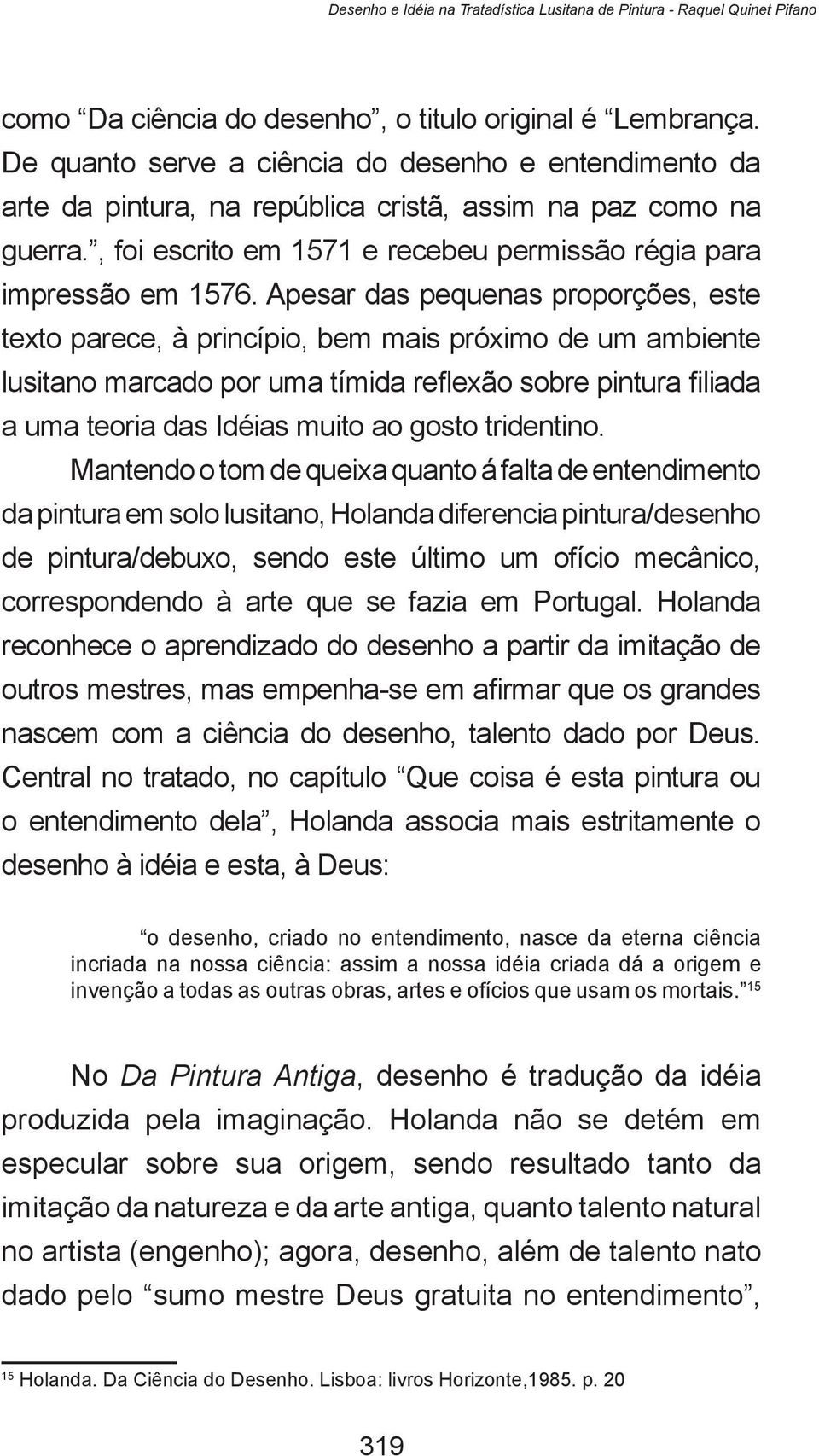 Apesar das pequenas proporções, este texto parece, à princípio, bem mais próximo de um ambiente lusitano marcado por uma tímida reflexão sobre pintura filiada a uma teoria das Idéias muito ao gosto