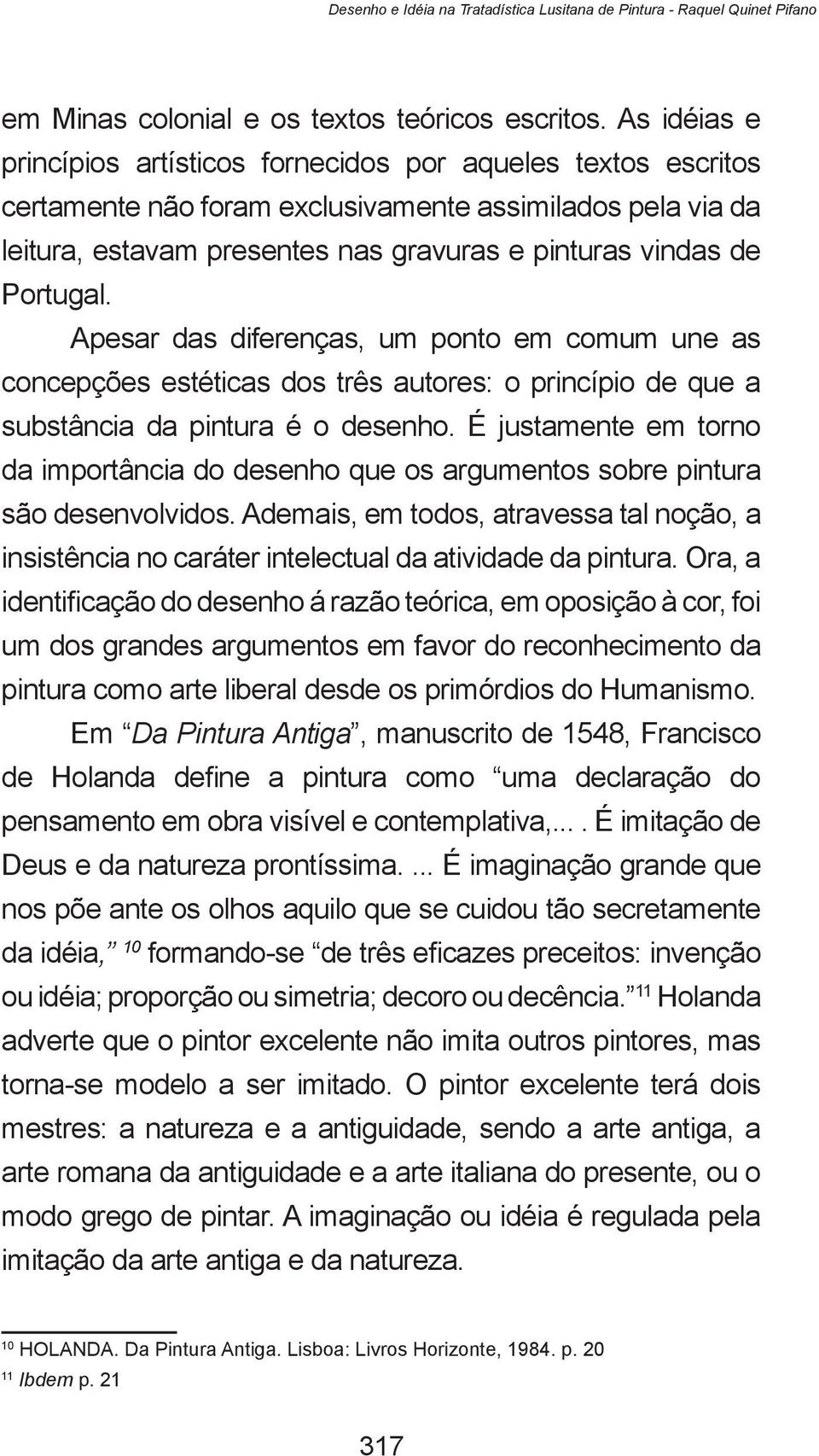 Portugal. Apesar das diferenças, um ponto em comum une as concepções estéticas dos três autores: o princípio de que a substância da pintura é o desenho.