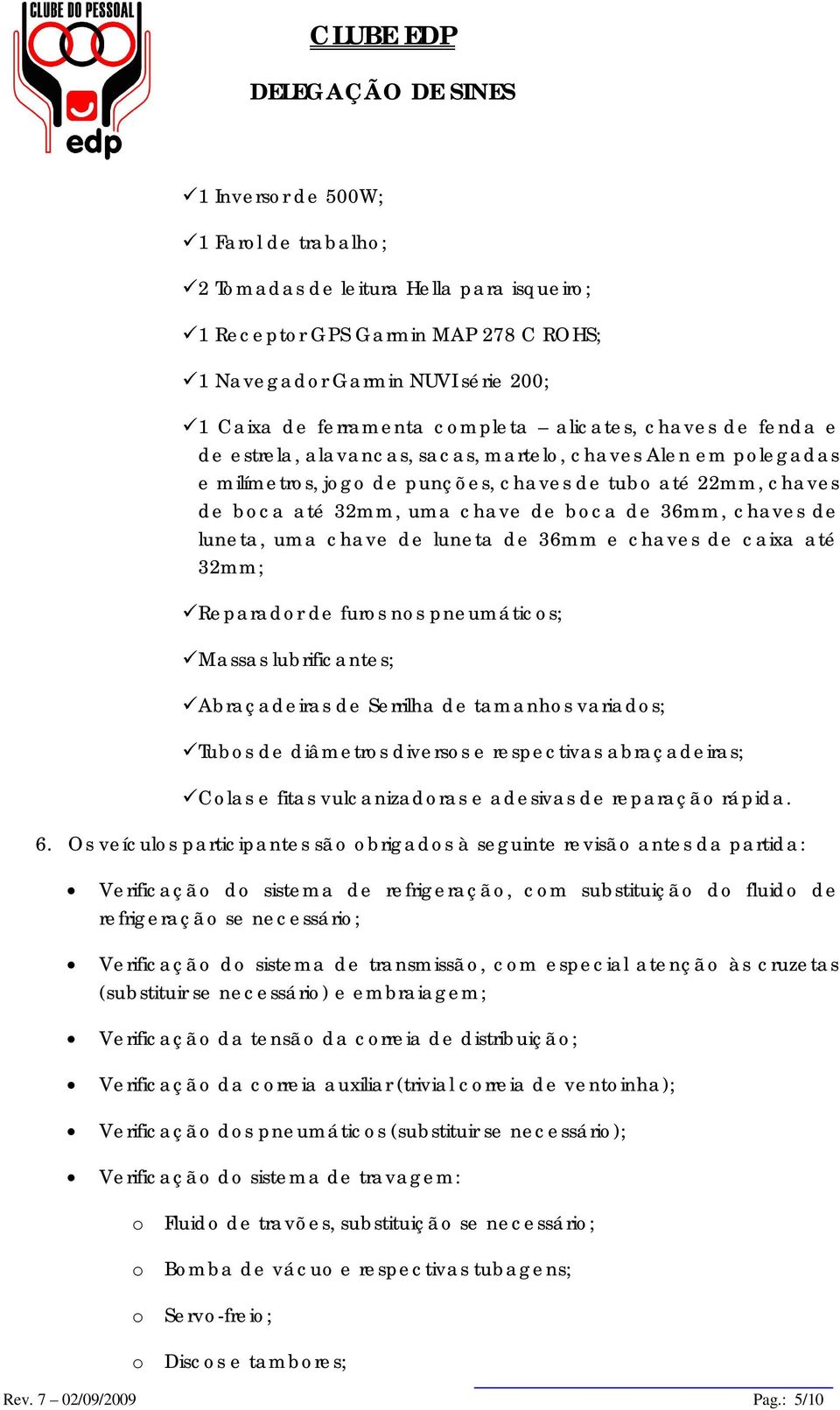 luneta, uma chave de luneta de 36mm e chaves de caixa até 32mm; Reparador de furos nos pneumáticos; Massas lubrificantes; Abraçadeiras de Serrilha de tamanhos variados; Tubos de diâmetros diversos e