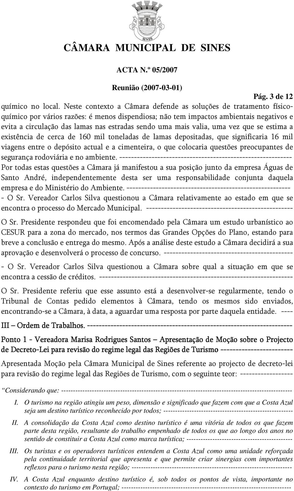 uma mais valia, uma vez que se estima a existência de cerca de 160 mil toneladas de lamas depositadas, que significaria 16 mil viagens entre o depósito actual e a cimenteira, o que colocaria questões