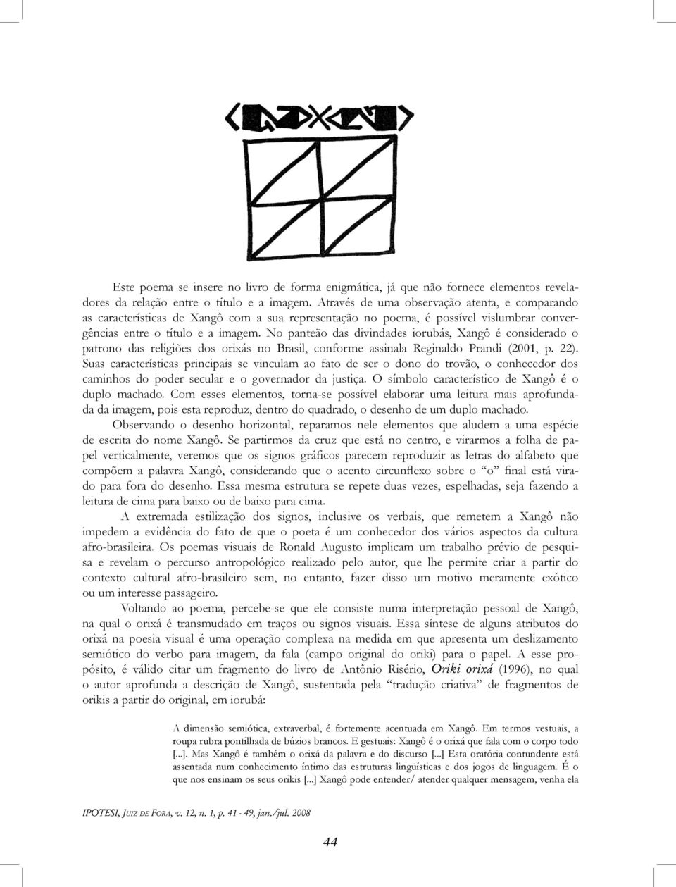 No panteão das divindades iorubás, Xangô é considerado o patrono das religiões dos orixás no Brasil, conforme assinala Reginaldo Prandi (2001, p. 22).