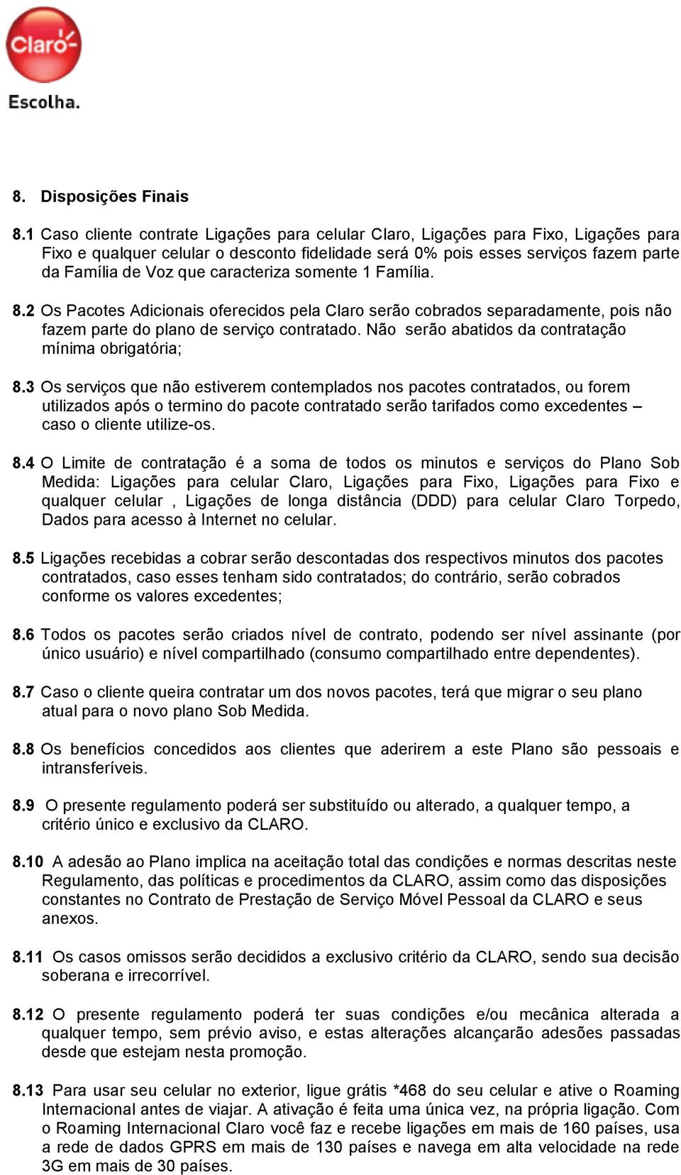 caracteriza somente 1 Família. 8.2 Os Pacotes Adicionais oferecidos pela Claro serão cobrados separadamente, pois não fazem parte do plano de serviço contratado.