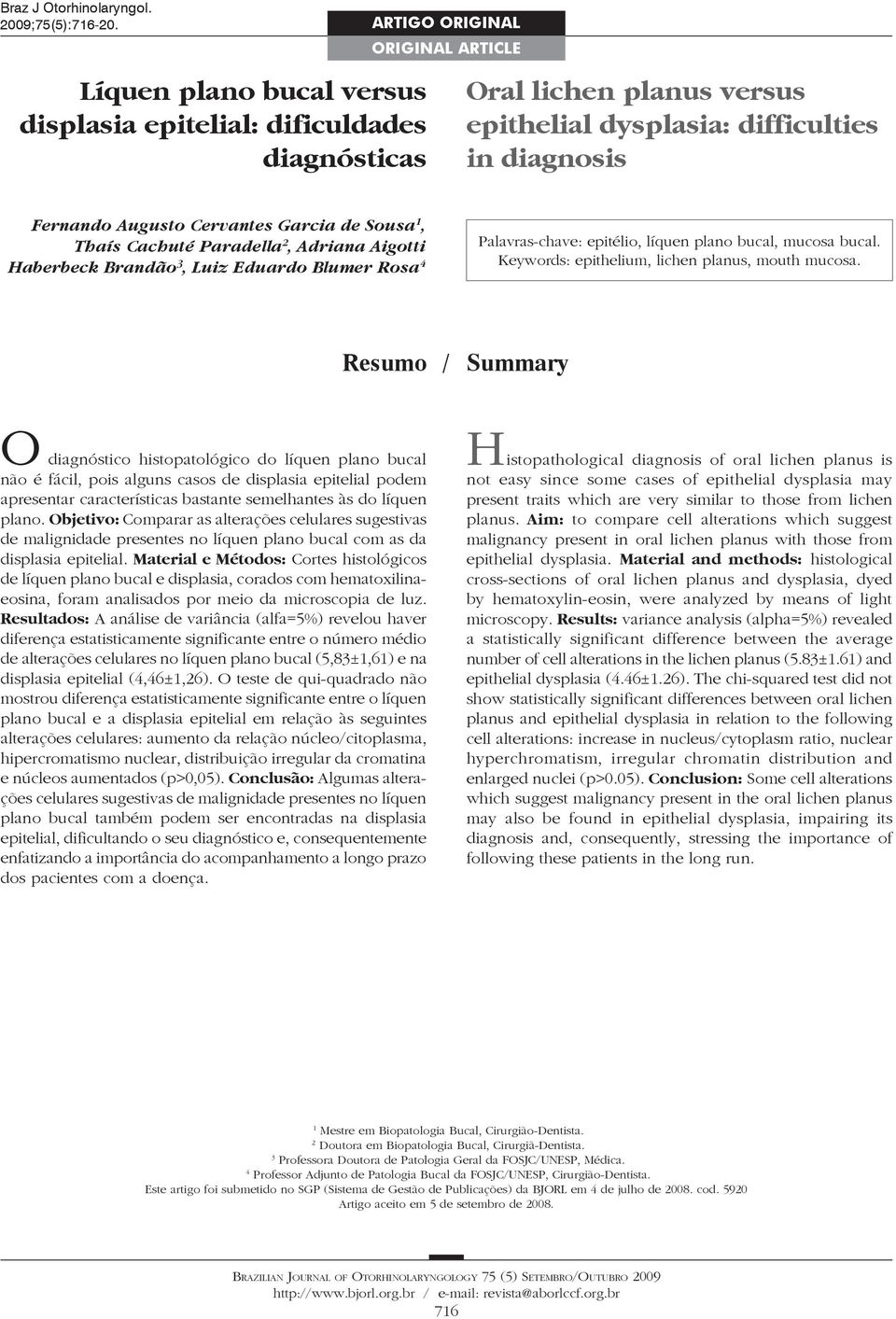 Cervantes Garcia de Sousa 1, Thaís Cachuté Paradella 2, Adriana Aigotti Haberbeck Brandão 3, Luiz Eduardo Blumer Rosa 4 Palavras-chave: epitélio, líquen plano bucal, mucosa bucal.