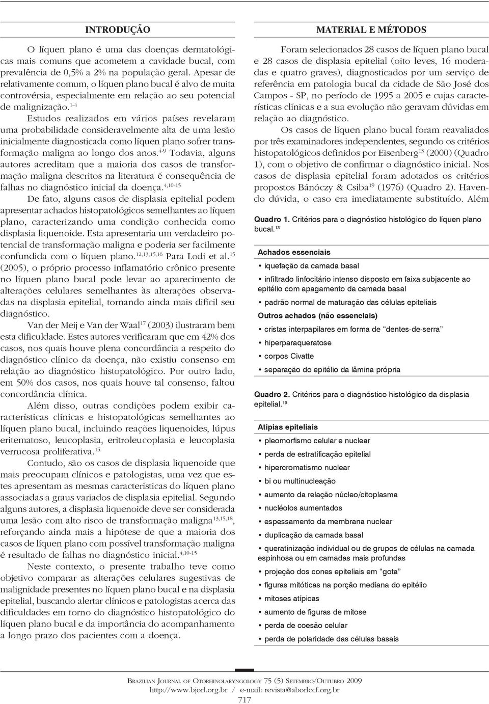 1-4 Estudos realizados em vários países revelaram uma probabilidade consideravelmente alta de uma lesão inicialmente diagnosticada como líquen plano sofrer transformação maligna ao longo dos anos.