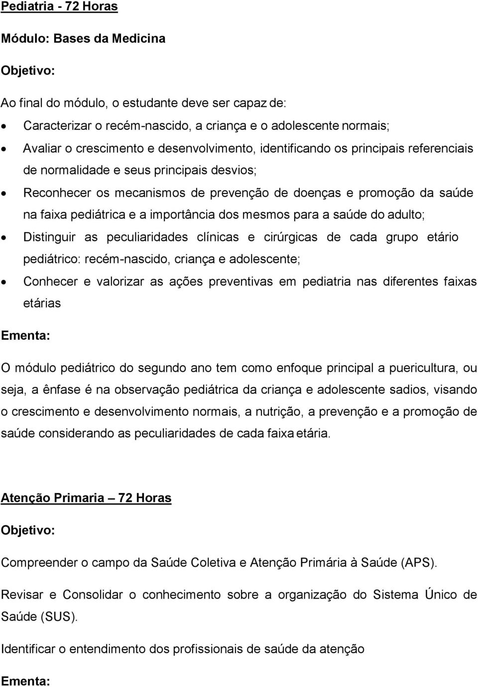 importância dos mesmos para a saúde do adulto; Distinguir as peculiaridades clínicas e cirúrgicas de cada grupo etário pediátrico: recém-nascido, criança e adolescente; Conhecer e valorizar as ações