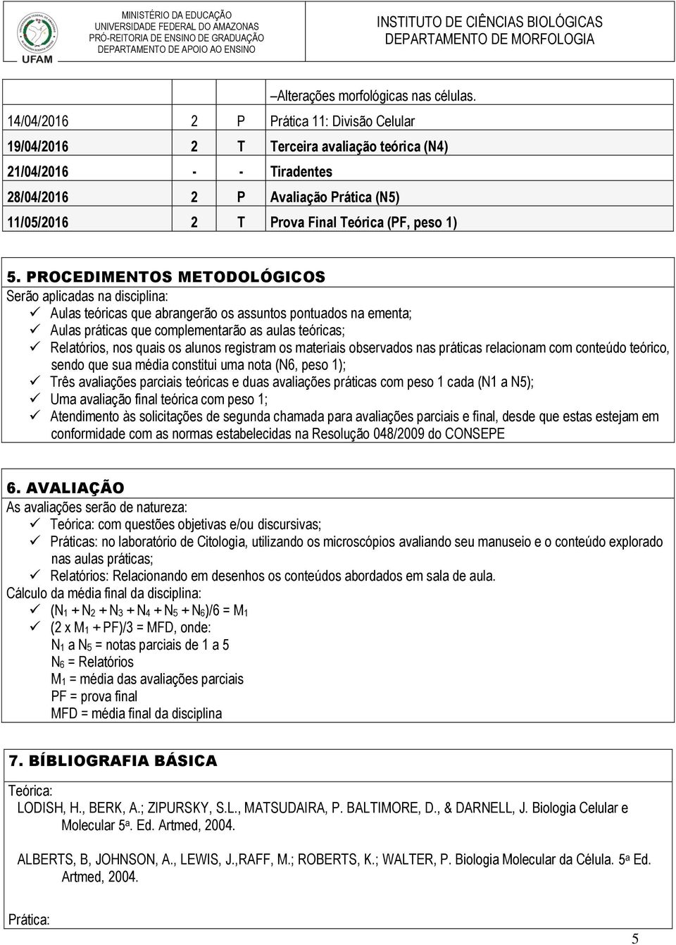 1) 5. PROCEDIMENTOS METODOLÓGICOS Serão aplicadas na disciplina: Aulas teóricas que abrangerão os assuntos pontuados na ementa; Aulas práticas que complementarão as aulas teóricas; Relatórios, nos