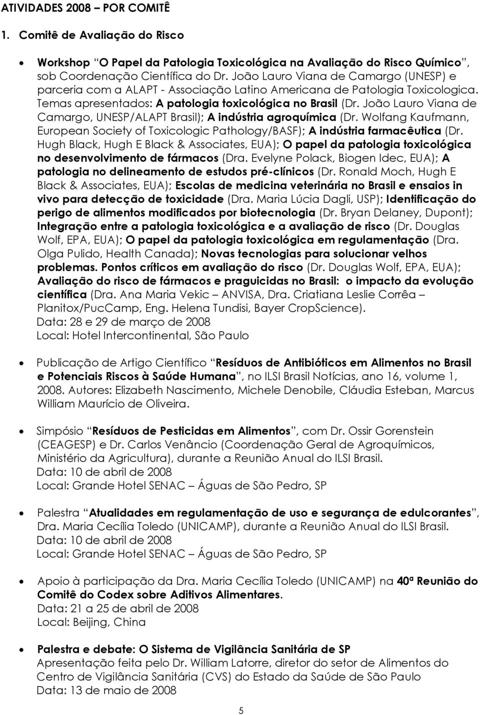 João Lauro Viana de Camargo, UNESP/ALAPT Brasil); A indústria agroquímica (Dr. Wolfang Kaufmann, European Society of Toxicologic Pathology/BASF); A indústria farmacêutica (Dr.