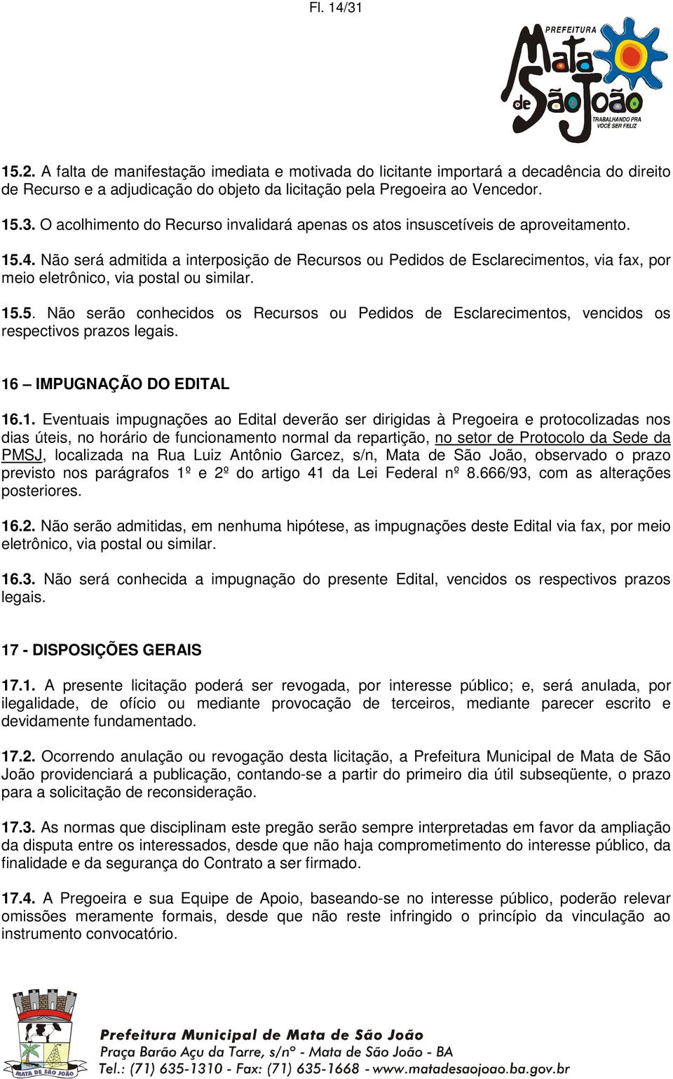 16 IMPUGNAÇÃO DO EDITAL 16.1. Eventuais impugnações ao Edital deverão ser dirigidas à Pregoeira e protocolizadas nos dias úteis, no horário de funcionamento normal da repartição, no setor de