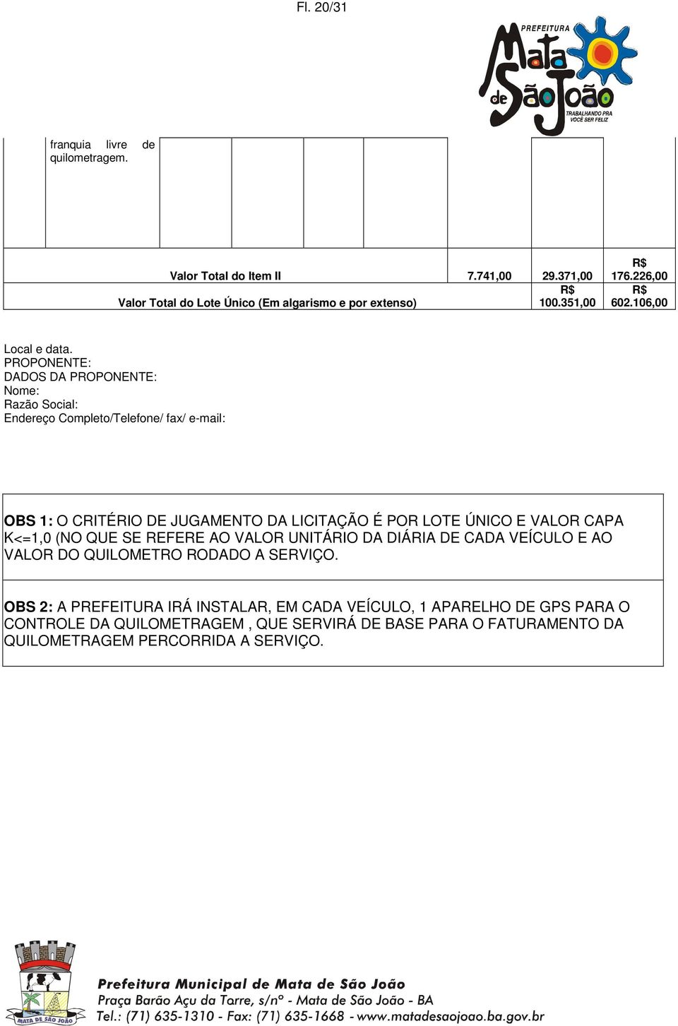 PROPONENTE: DADOS DA PROPONENTE: Nome: Razão Social: Endereço Completo/Telefone/ fax/ e-mail: OBS 1: O CRITÉRIO DE JUGAMENTO DA LICITAÇÃO É POR LOTE ÚNICO E VALOR