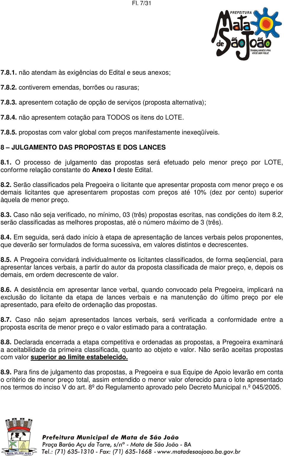 O processo de julgamento das propostas será efetuado pelo menor preço por LOTE, conforme relação constante do Anexo I deste Edital. 8.2.