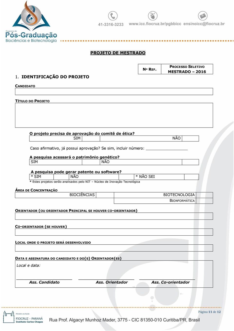 * SIM NÃO * NÃO SEI * Estes projetos serão analisados pelo NIT Núcleo de Inovação Tecnológica ÁREA DE CONCENTRAÇÃO BIOCIÊNCIAS BIOTECNOLOGIA BIONFORMÁTICA ORIENTADOR (OU ORIENTADOR